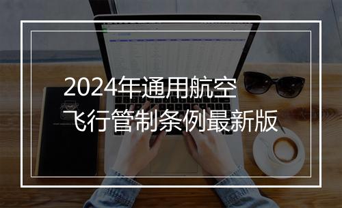 2024年通用航空飞行管制条例最新版
