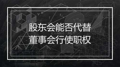 股东会能否代替董事会行使职权