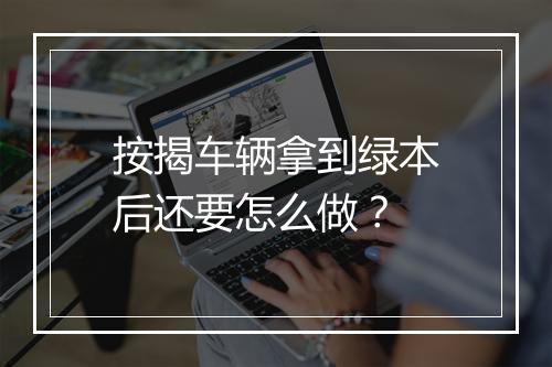 按揭车辆拿到绿本后还要怎么做？