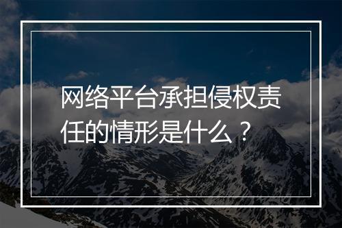 网络平台承担侵权责任的情形是什么？