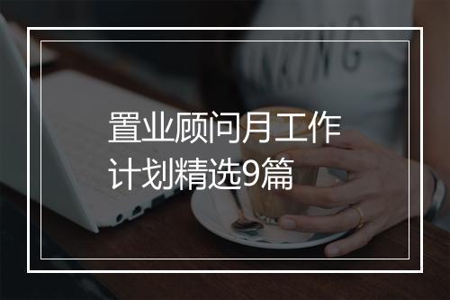 置业顾问月工作计划精选9篇