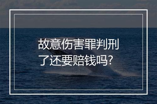 故意伤害罪判刑了还要赔钱吗?