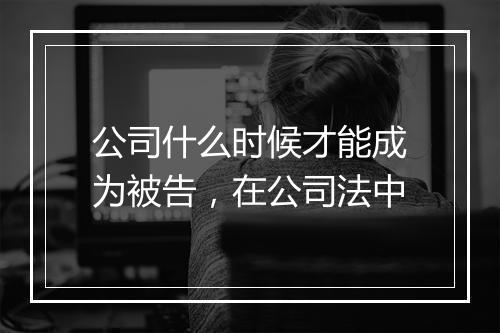 公司什么时候才能成为被告，在公司法中