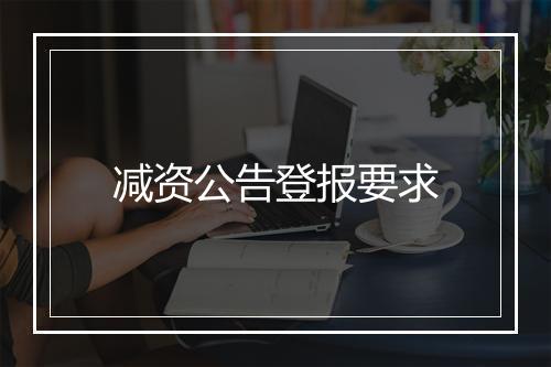 减资公告登报要求