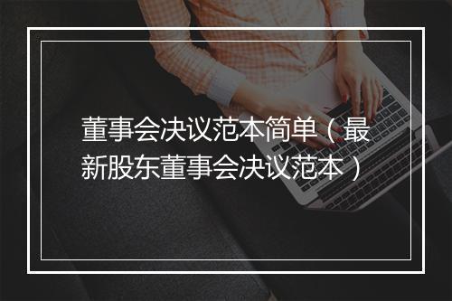 董事会决议范本简单（最新股东董事会决议范本）