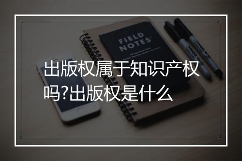 出版权属于知识产权吗?出版权是什么