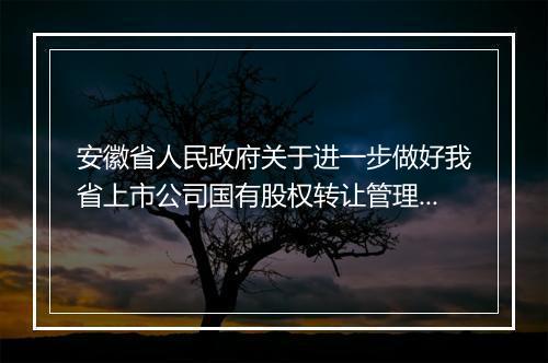 安徽省人民政府关于进一步做好我省上市公司国有股权转让管理工作