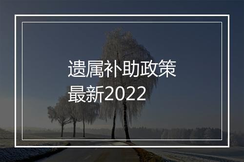 遗属补助政策最新2022