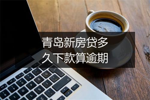 青岛新房贷多久下款算逾期