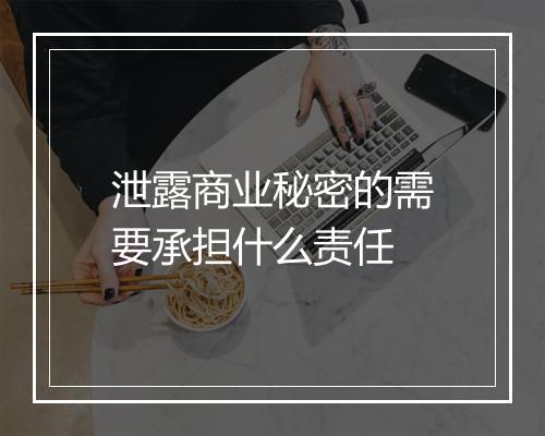 泄露商业秘密的需要承担什么责任
