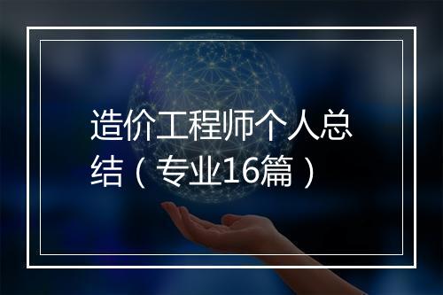 造价工程师个人总结（专业16篇）
