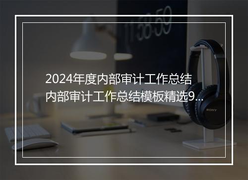 2024年度内部审计工作总结 内部审计工作总结模板精选9篇