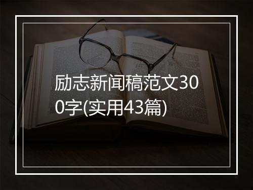 励志新闻稿范文300字(实用43篇)
