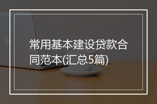 常用基本建设贷款合同范本(汇总5篇)