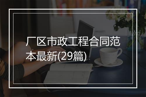 厂区市政工程合同范本最新(29篇)