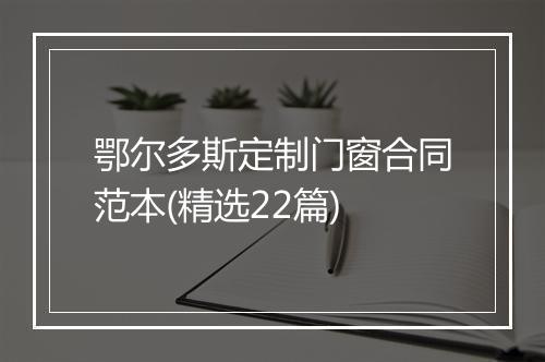 鄂尔多斯定制门窗合同范本(精选22篇)