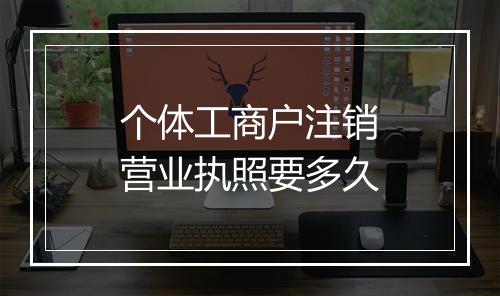 个体工商户注销营业执照要多久