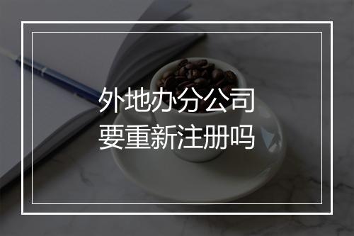 外地办分公司要重新注册吗