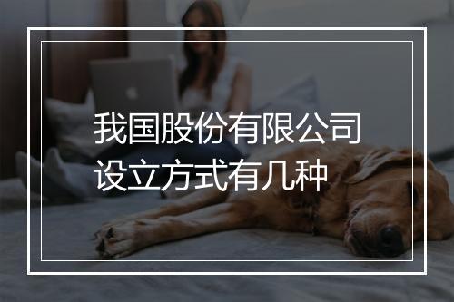 我国股份有限公司设立方式有几种