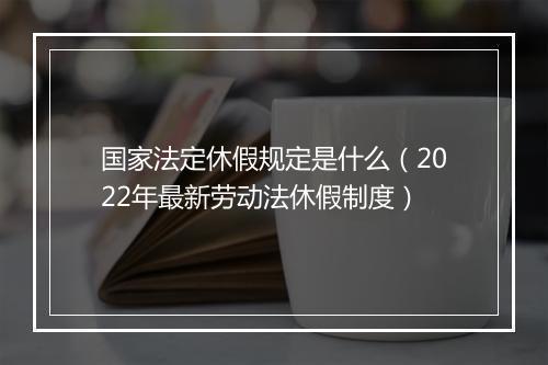 国家法定休假规定是什么（2022年最新劳动法休假制度）