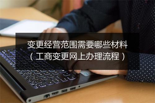 变更经营范围需要哪些材料（工商变更网上办理流程）