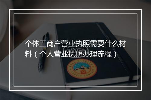 个体工商户营业执照需要什么材料（个人营业执照办理流程）