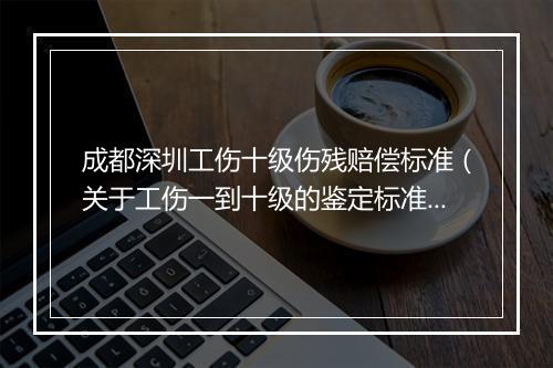 成都深圳工伤十级伤残赔偿标准（关于工伤一到十级的鉴定标准）