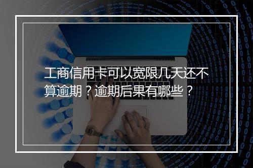 工商信用卡可以宽限几天还不算逾期？逾期后果有哪些？