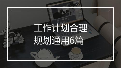 工作计划合理规划通用6篇