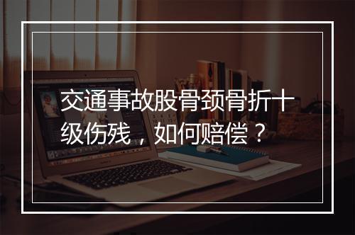 交通事故股骨颈骨折十级伤残，如何赔偿？