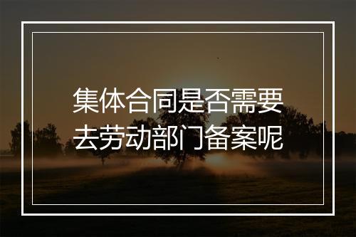 集体合同是否需要去劳动部门备案呢