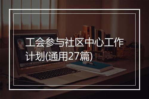 工会参与社区中心工作计划(通用27篇)