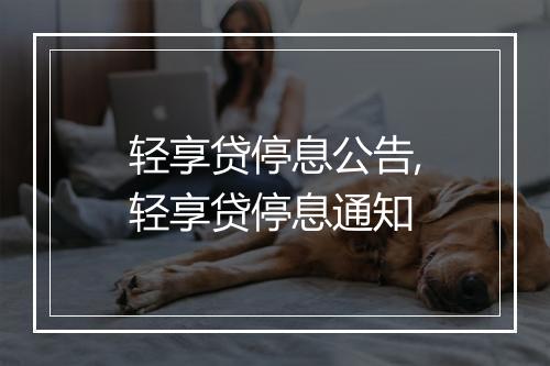 轻享贷停息公告,轻享贷停息通知