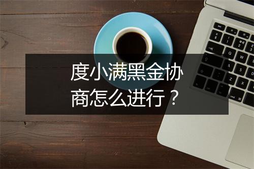 度小满黑金协商怎么进行？