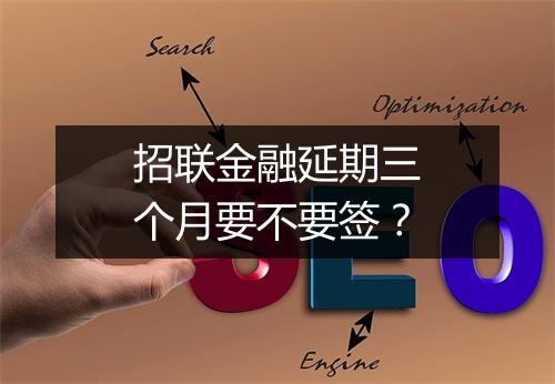 招联金融延期三个月要不要签？