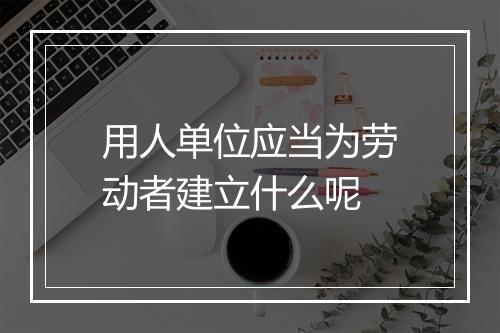 用人单位应当为劳动者建立什么呢