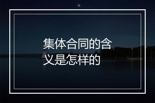 集体合同的含义是怎样的