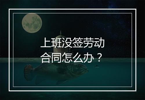 上班没签劳动合同怎么办？