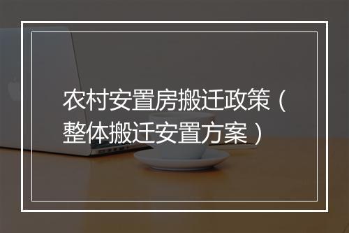 农村安置房搬迁政策（整体搬迁安置方案）