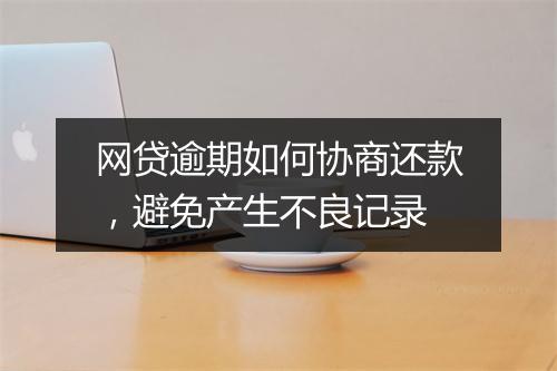网贷逾期如何协商还款，避免产生不良记录