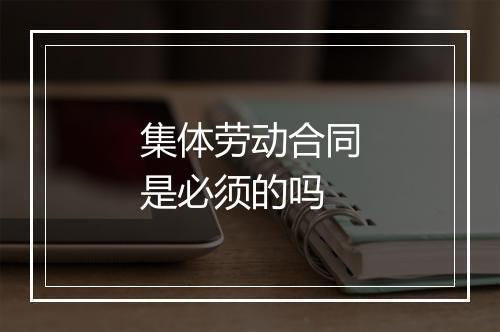 集体劳动合同是必须的吗