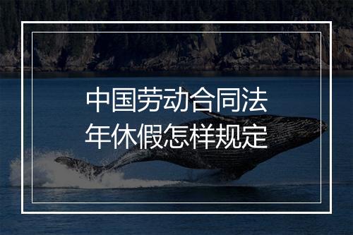 中国劳动合同法年休假怎样规定