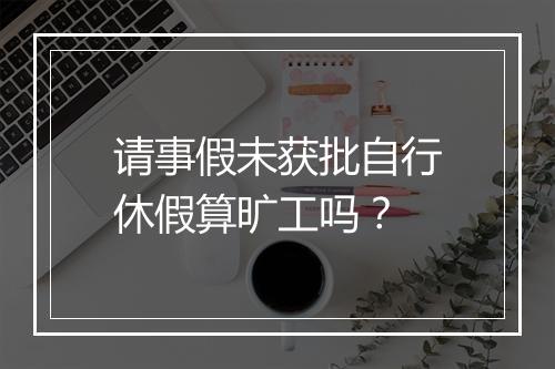 请事假未获批自行休假算旷工吗？