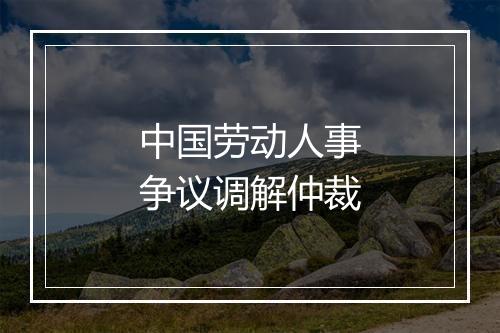中国劳动人事争议调解仲裁