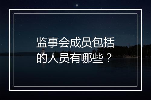 监事会成员包括的人员有哪些？