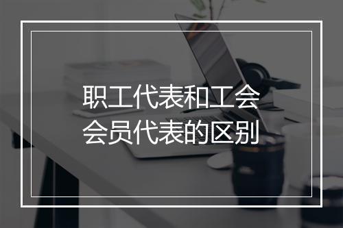 职工代表和工会会员代表的区别