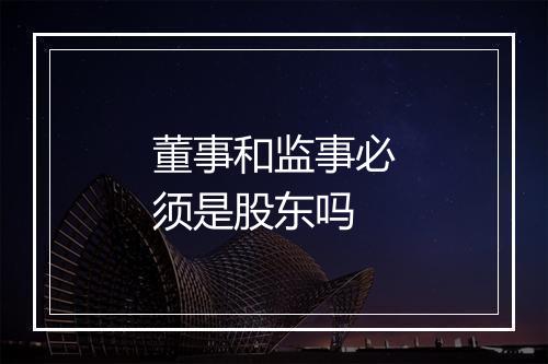 董事和监事必须是股东吗