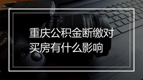 重庆公积金断缴对买房有什么影响