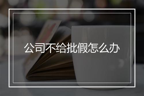 公司不给批假怎么办