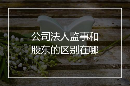 公司法人监事和股东的区别在哪